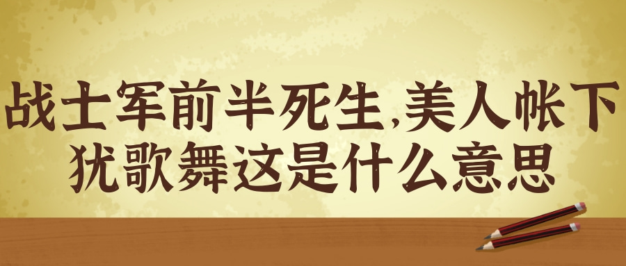 战士军前半死生美人帐下犹歌舞这是什么意思