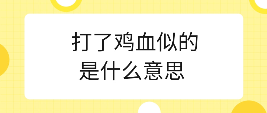 知识专业问答 打了鸡血似的是什么意思     打鸡血来源:鸡血疗法流行