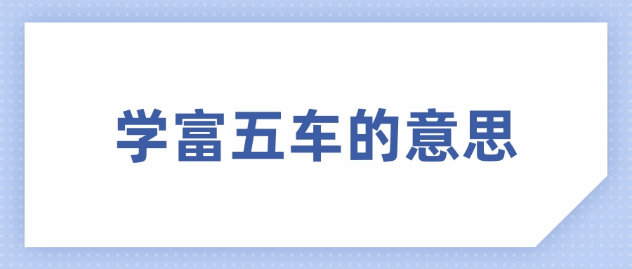 知识专业问答 学富五车的意思(xué fù wǔ chē)的意思是形容