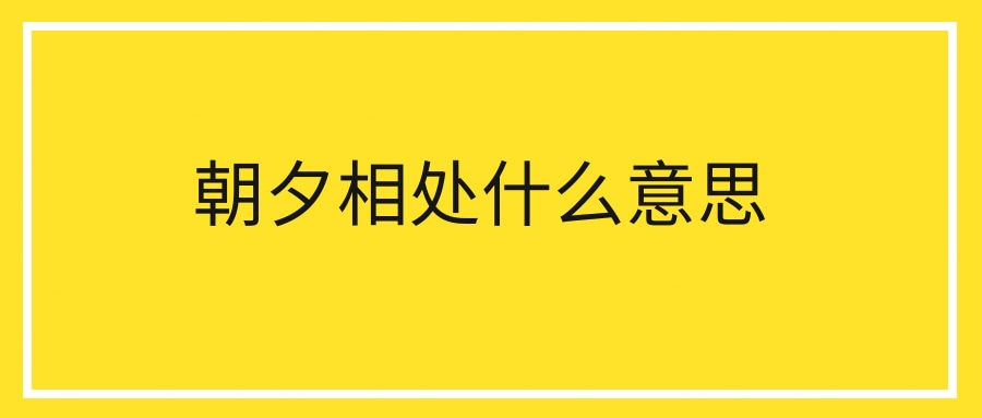 朝夕相处什么意思