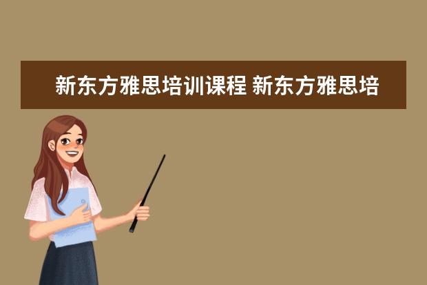 新东方雅思培训课程 新东方雅思培训班多少钱雅思
