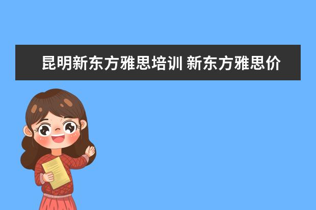 昆明新东方雅思培训 新东方雅思价格多少钱?