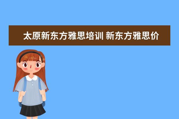 太原新东方雅思培训 新东方雅思价格多少钱?