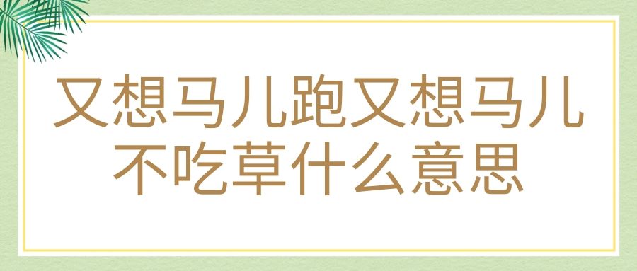 又想马儿跑又想马儿不吃草什么意思