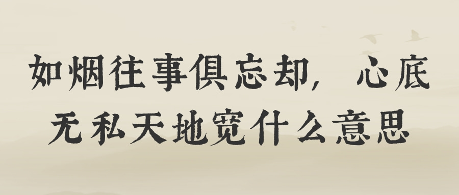 如烟往事俱忘却,心底无私天地宽的意思是:往事犹如过眼云烟,都忘记吧