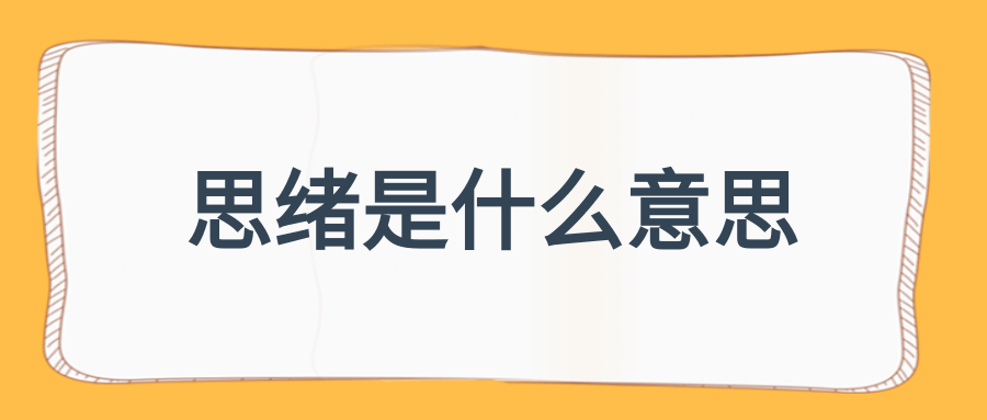 思绪的意思是什么 思绪万千的意思 思绪万千是什么意思 上海轩冶木业有限公司